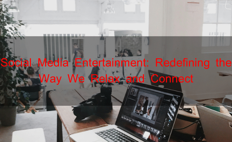 Social Media Entertainment: Redefining the Way We Relax and Connect
